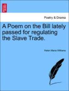 A Poem on the Bill lately passed for regulating the Slave Trade. als Taschenbuch von Helen Maria Williams - 1241541329