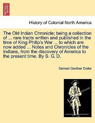 The Old Indian Chronicle; being a collection of ... rare tracts written and published in the time of King Philip´s War ... to which are now added ... - 1241547939