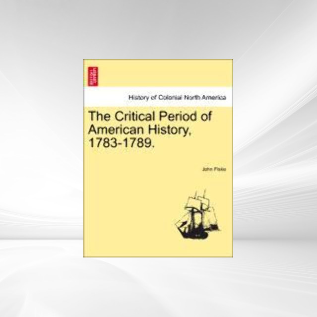 The Critical Period of American History, 1783-1789. als Taschenbuch von John Fiske - 1241551375