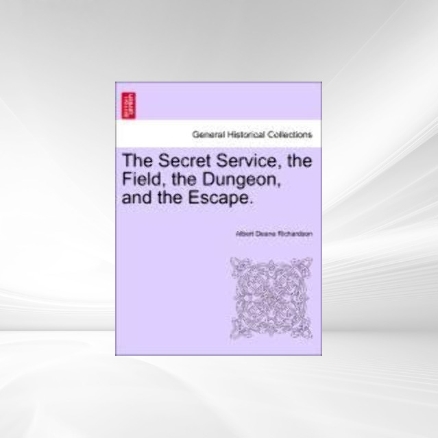 The Secret Service, the Field, the Dungeon, and the Escape. als Taschenbuch von Albert Deane Richardson - 1241557772