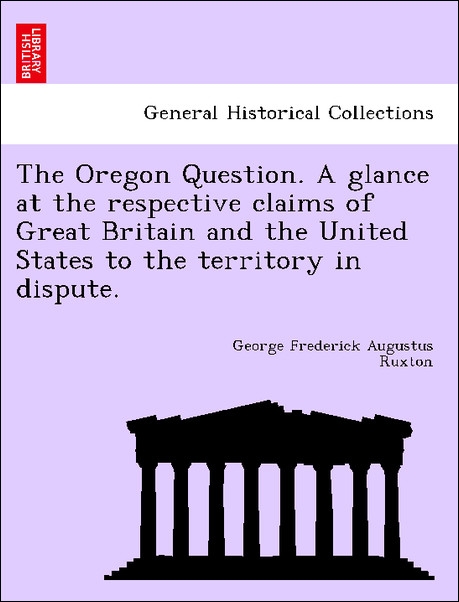 The Oregon Question. A glance at the respective claims of Great Britain and the United States to the territory in dispute. als Taschenbuch von Geo... - 1241594090