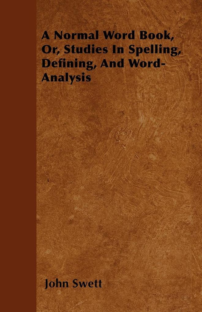A Normal Word Book, Or, Studies In Spelling, Defining, And Word-Analysis als Taschenbuch von John Swett - 1446060160