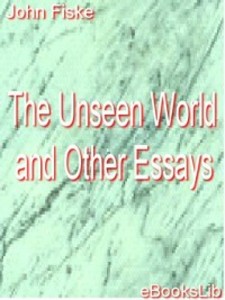 The Unseen World and Other Essays als eBook Download von John Fiske - John Fiske
