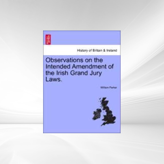 Observations on the Intended Amendment of the Irish Grand Jury Laws. als Taschenbuch von William Parker - 1241469970