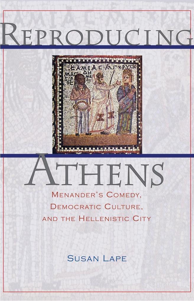 Reproducing Athens: Menander's Comedy, Democratic Culture, and the Hellenistic City Susan Lape Author