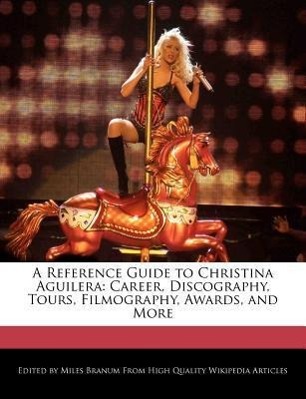 A Reference Guide to Christina Aguilera: Career, Discography, Tours, Filmography, Awards, and More