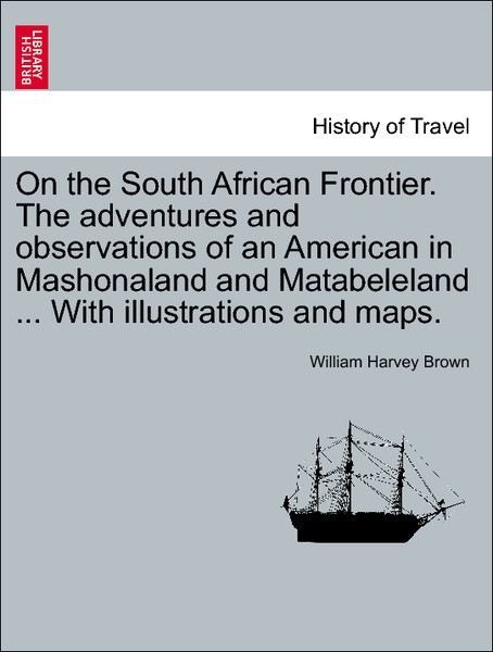 On the South African Frontier. The adventures and observations of an American in Mashonaland and Matabeleland ... With illustrations and maps. als... - 1241496749