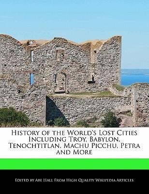 History of the World´s Lost Cities Including Troy, Babylon, Tenochtitlan, Machu Picchu, Petra and More als Taschenbuch von Abe Hall - 1241614261