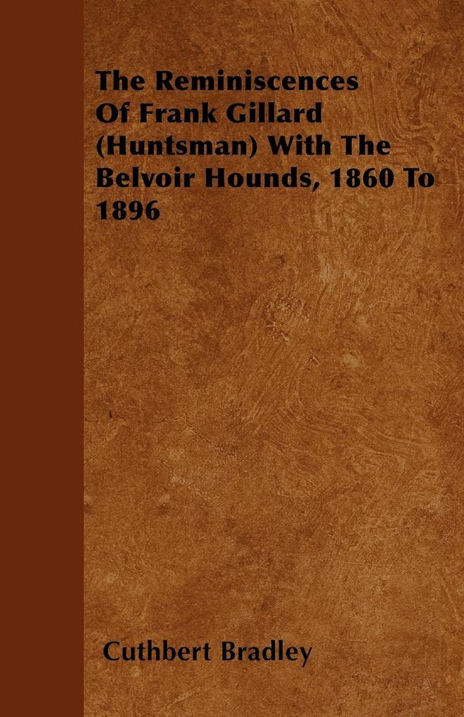 The Reminiscences Of Frank Gillard (Huntsman) With The Belvoir Hounds, 1860 To 1896 als Taschenbuch von Cuthbert Bradley - 1446062058