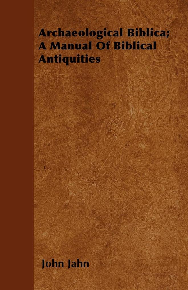 Archaeological Biblica; A Manual Of Biblical Antiquities John Jahn Author