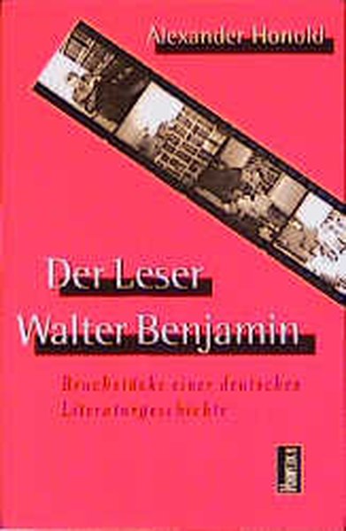 Der Leser Walter Benjamin: Bruchstücke einer deutschen Literaturgeschichte