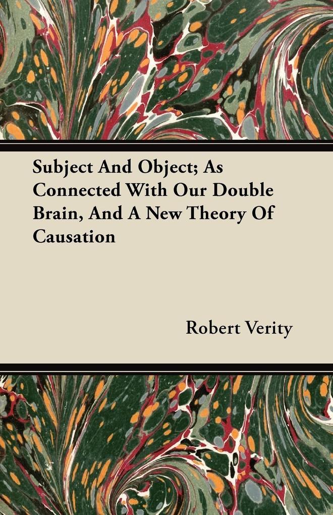 Subject And Object; As Connected With Our Double Brain, And A New Theory Of Causation als Taschenbuch von Robert Verity - 1446069958