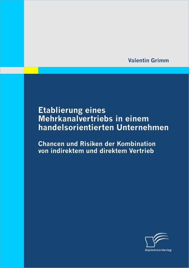 Etablierung eines Mehrkanalvertriebs in einem handelsorientierten Unternehmen: Chancen und Risiken der Kombination von indirektem und direktem Ver... - Valentin Grimm