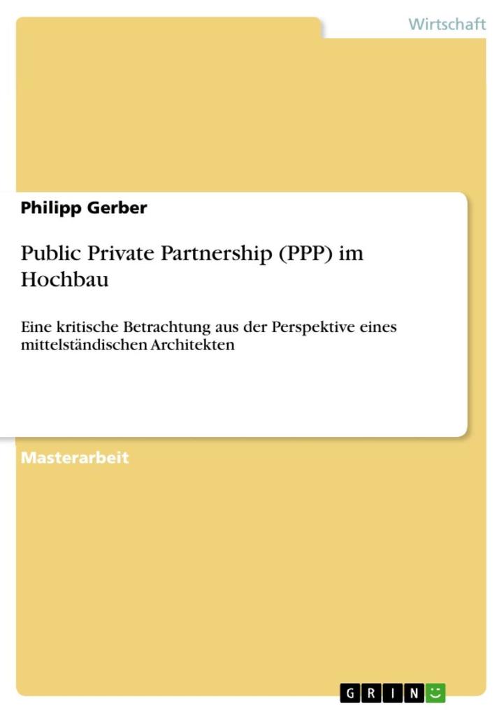 Public Private Partnership (PPP) im Hochbau: Eine kritische Betrachtung aus der Perspektive eines mittelstÃ¤ndischen Architekten Philipp Gerber Author