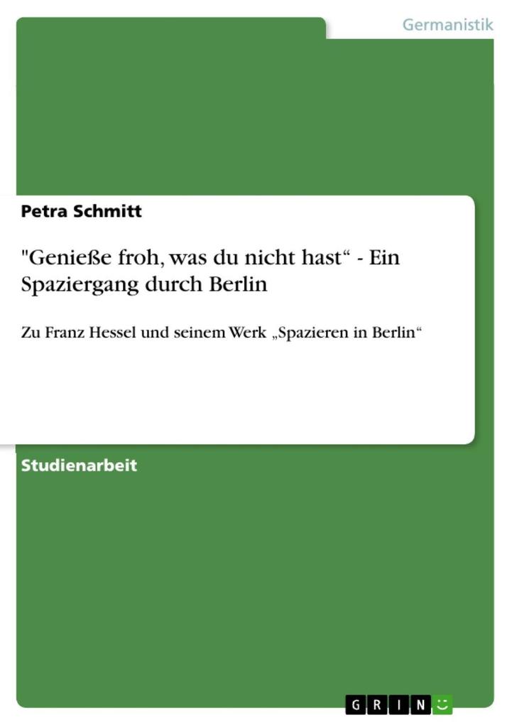 'GenieÃ?e froh, was du nicht hast' - Ein Spaziergang durch Berlin: Zu Franz Hessel und seinem Werk 'Spazieren in Berlin' Petra Schmitt Author