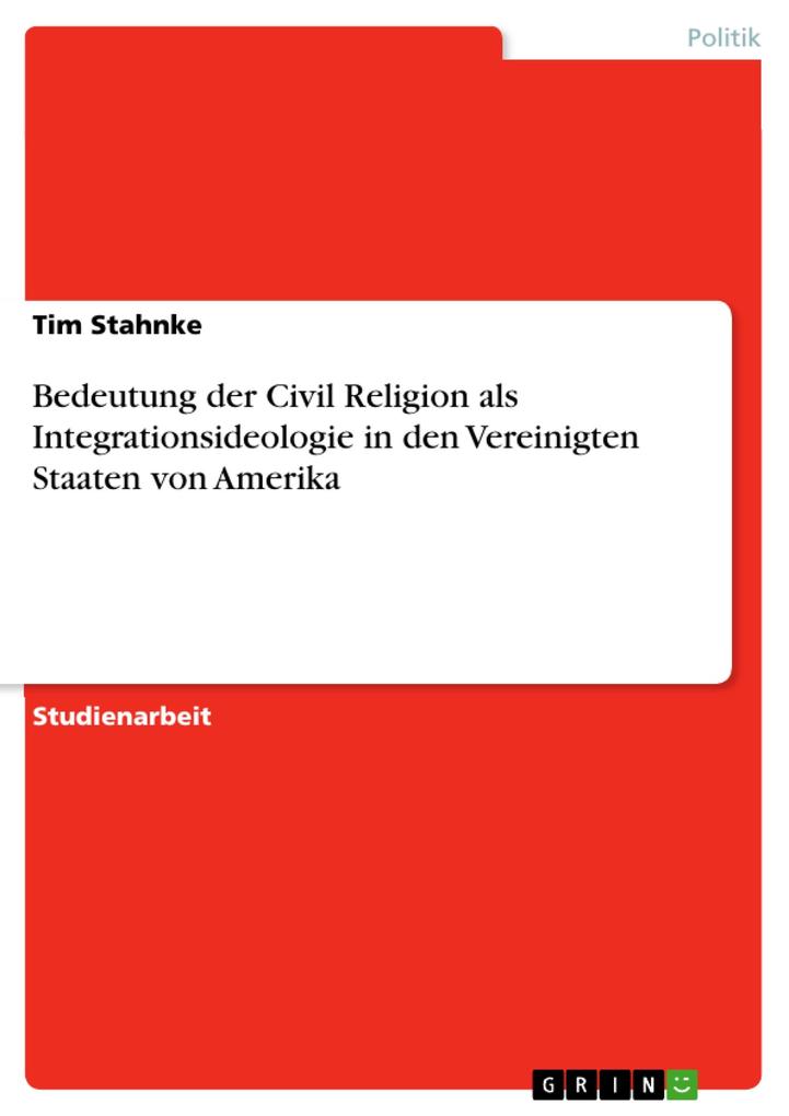 Bedeutung der Civil Religion als Integrationsideologie in den Vereinigten Staaten von Amerika Tim Stahnke Author
