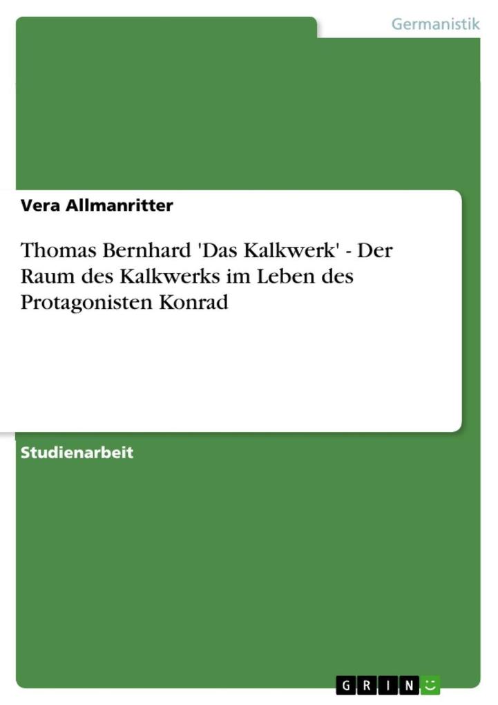 Thomas Bernhard 'Das Kalkwerk' -  Der Raum des Kalkwerks im Leben des Protagonisten Konrad