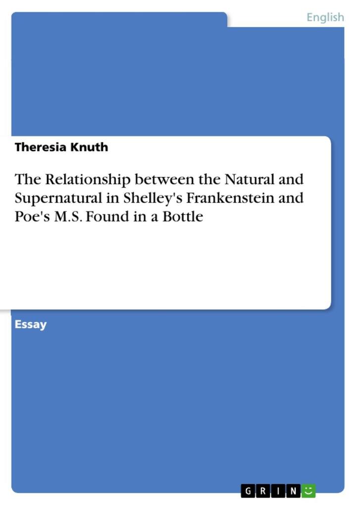 The Relationship between the Natural and Supernatural in Shelley's Frankenstein and Poe's M.S. Found in a Bottle Theresia Knuth Author