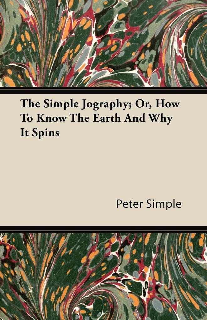 The Simple Jography; Or, How To Know The Earth And Why It Spins als Taschenbuch von Peter Simple - 1446081605