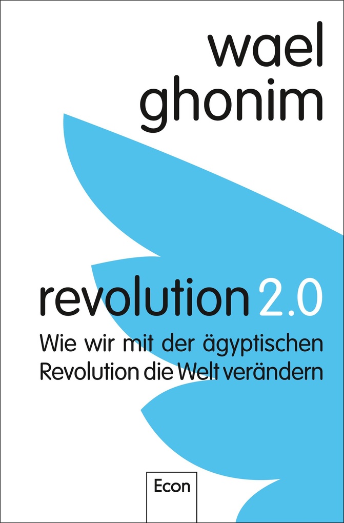 Revolution 2.0: Wie wir mit der Ã¤gyptischen Revolution die Welt verÃ¤ndern Wael Ghonim Author