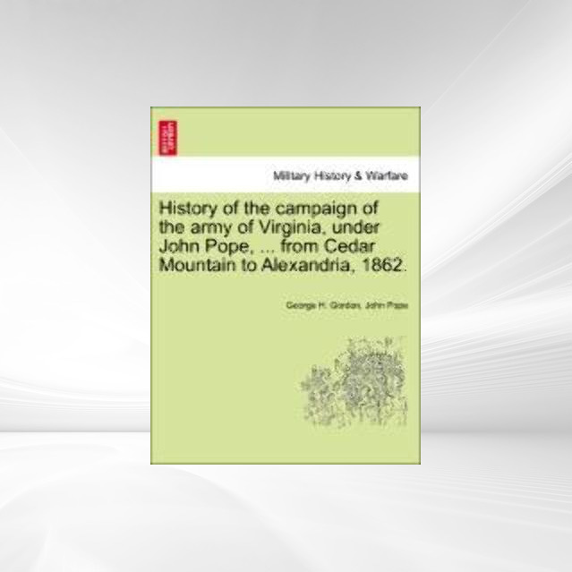 History of the campaign of the army of Virginia, under John Pope, ... from Cedar Mountain to Alexandria, 1862. als Taschenbuch von George H. Gordo... - 1241469644