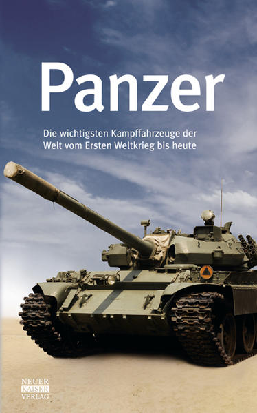 Panzer: Die wichtigsten Kampffahrzeuge der Welt vom Ersten Weltkrieg bis heute