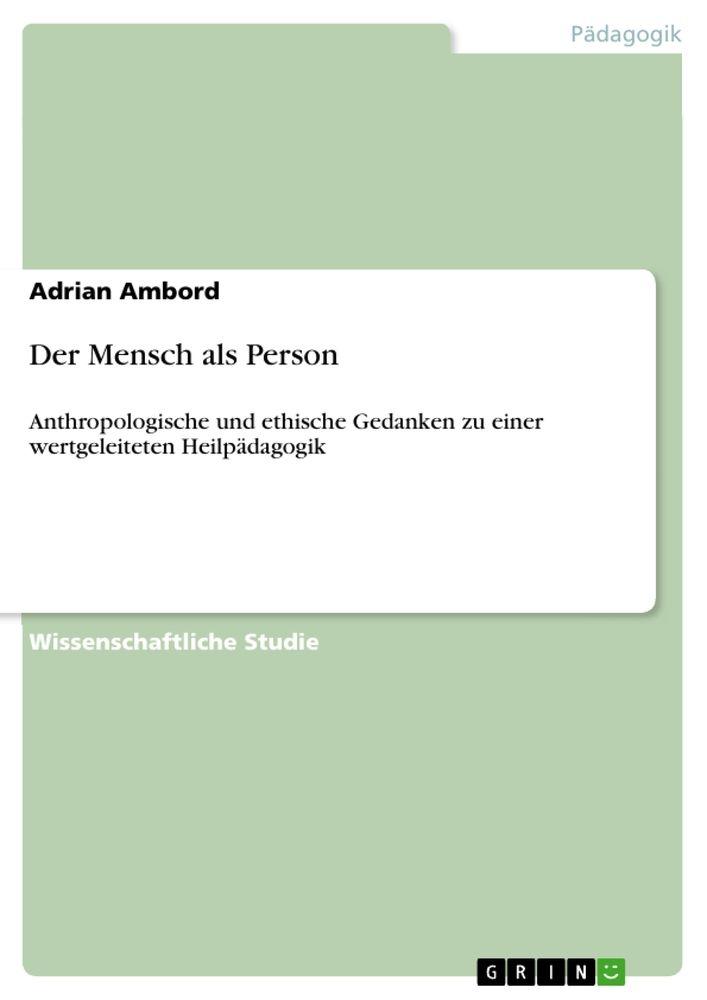 Der Mensch als Person: Anthropologische und ethische Gedanken zu einer wertgeleiteten Heilpädagogik