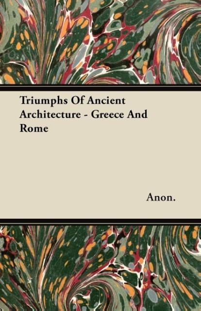 Triumphs Of Ancient Architecture - Greece And Rome als Taschenbuch von Anon.