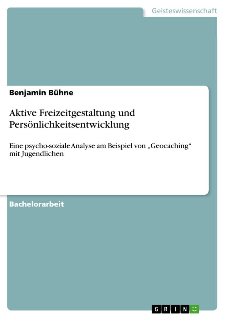 Aktive Freizeitgestaltung und PersÃ¶nlichkeitsentwicklung: Eine psycho-soziale Analyse am Beispiel von 'Geocaching' mit Jugendlichen Benjamin BÃ¼hne A