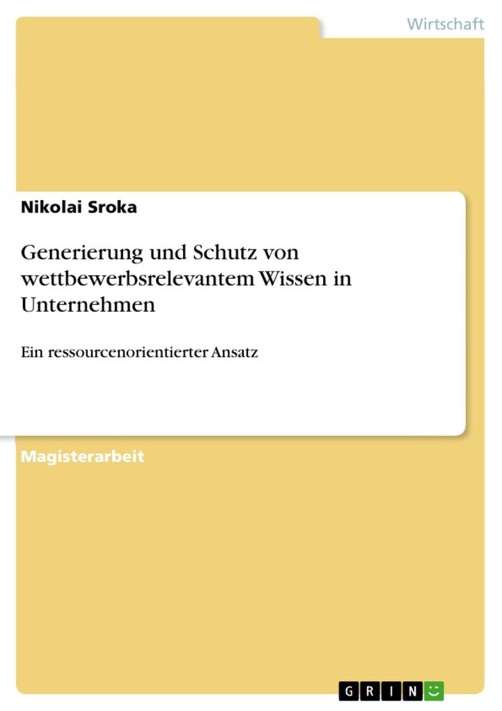 Generierung und Schutz von wettbewerbsrelevantem Wissen in Unternehmen: Ein ressourcenorientierter Ansatz Nikolai Sroka Author