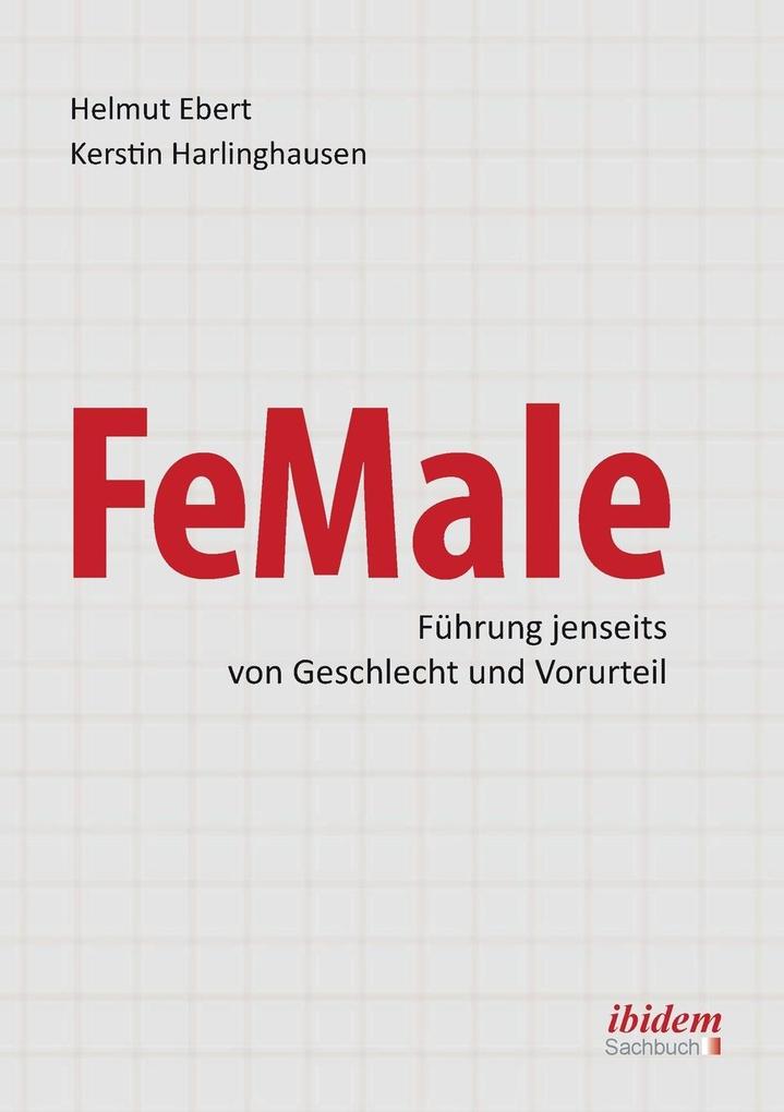 FeMale - FÃ¼hrung jenseits von Geschlecht und Vorurteil. Praxiserfahrungen und Grundlagenwissen fÃ¼r ein neues Denken im Gender-Kontext Helmut Ebert A