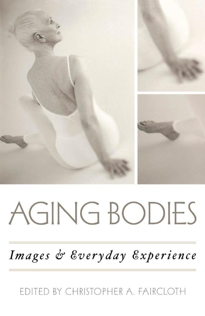 Aging Bodies: Images and Everyday Experience Christopher A. Faircloth Editor