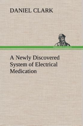 A Newly Discovered System of Electrical Medication als Buch von Daniel Clark - Daniel Clark