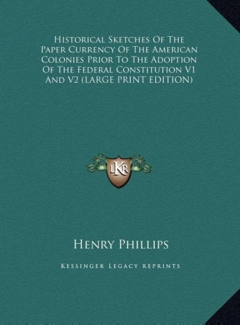 Historical Sketches Of The Paper Currency Of The American Colonies Prior To The Adoption Of The Federal Constitution V1 And V2 (LARGE PRINT EDITIO...