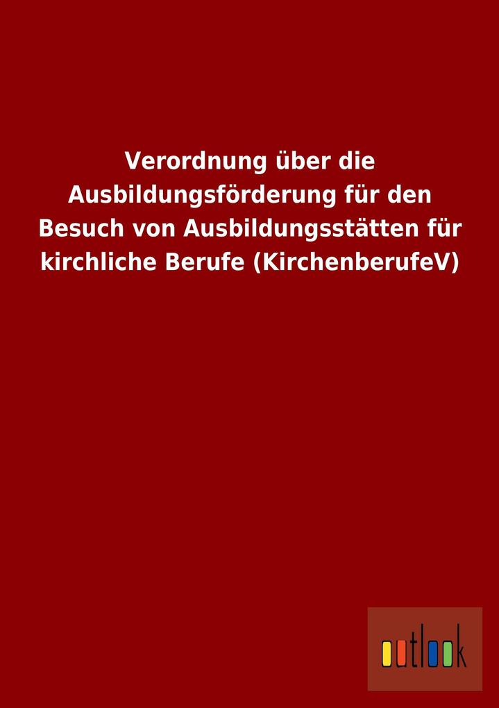 Verordnung über die Ausbildungsförderung für den Besuch von Ausbildungsstätten für kirchliche Berufe (KirchenberufeV) als Buch von ohne Autor - ohne Autor