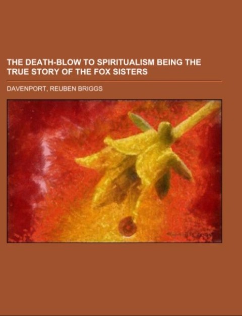 The Death-Blow to Spiritualism Being the True Story of the Fox Sisters als Taschenbuch von Reuben Briggs Davenport - 1153657902