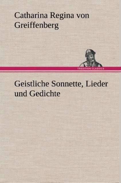 Geistliche Sonnette, Lieder und Gedichte als Buch von Catharina Regina von Greiffenberg - Catharina Regina von Greiffenberg