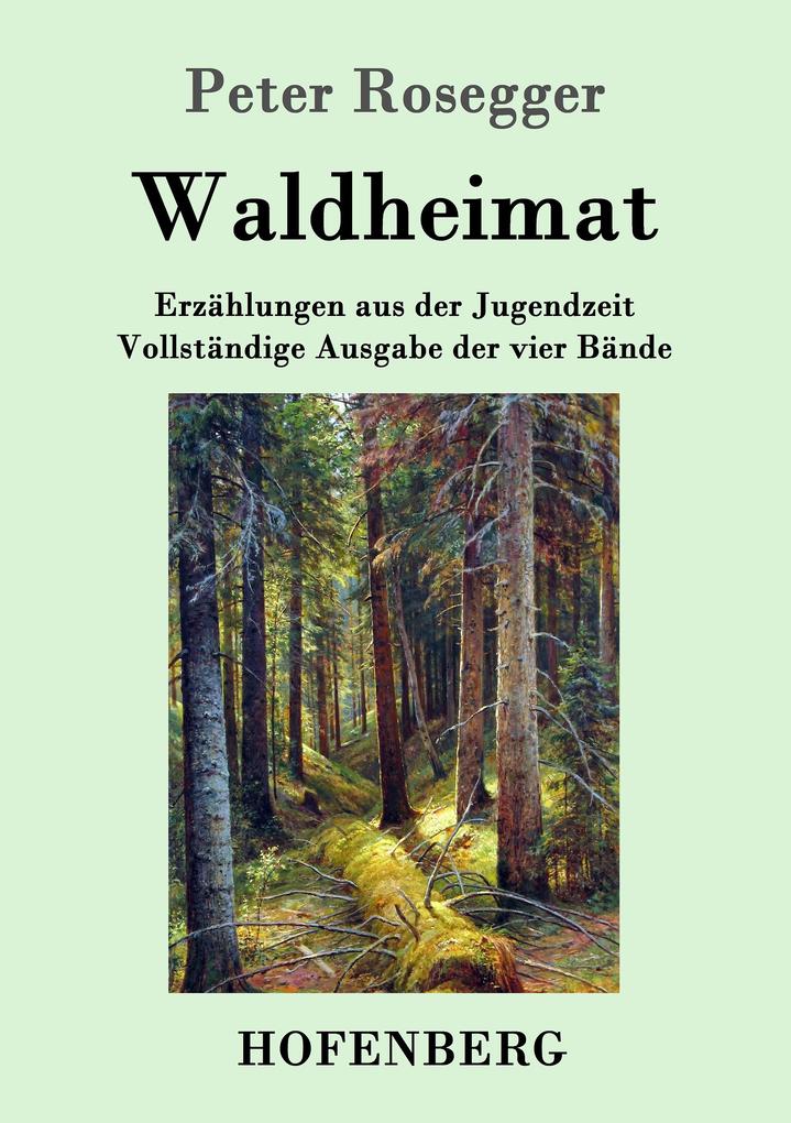 Waldheimat: Erzählungen aus der Jugendzeit Vollständige Ausgabe der vier Bände Peter Rosegger Author