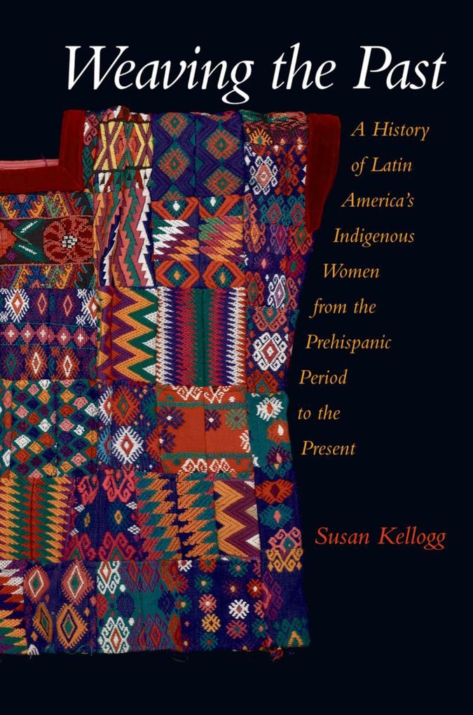 Weaving the Past: A History of Latin America's Indigenous Women from the Prehispanic Period to the Present Susan Kellogg Author