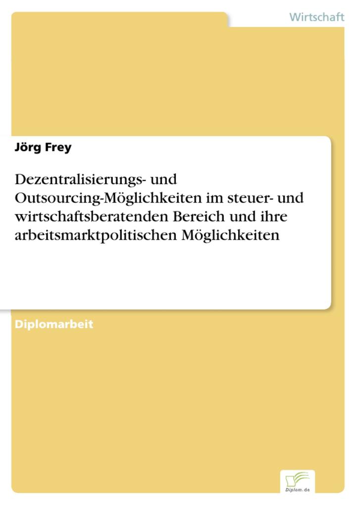 Dezentralisierungs- und Outsourcing-Möglichkeiten im steuer- und wirtschaftsberatenden Bereich und ihre arbeitsmarktpolitischen Möglichkeiten als ... - Jörg Frey
