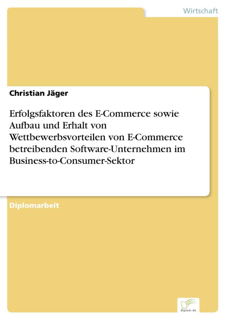 Erfolgsfaktoren des E-Commerce sowie Aufbau und Erhalt von Wettbewerbsvorteilen von E-Commerce betreibenden Software-Unternehmen im Business-to-Co... - Christian Jäger