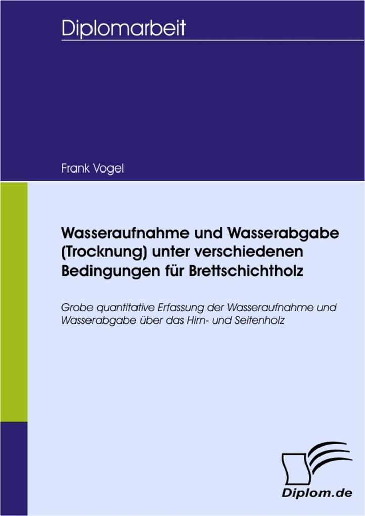 Wasseraufnahme und Wasserabgabe (Trocknung) unter verschiedenen Bedingungen für Brettschichtholz als eBook Download von Frank Vogel - Frank Vogel
