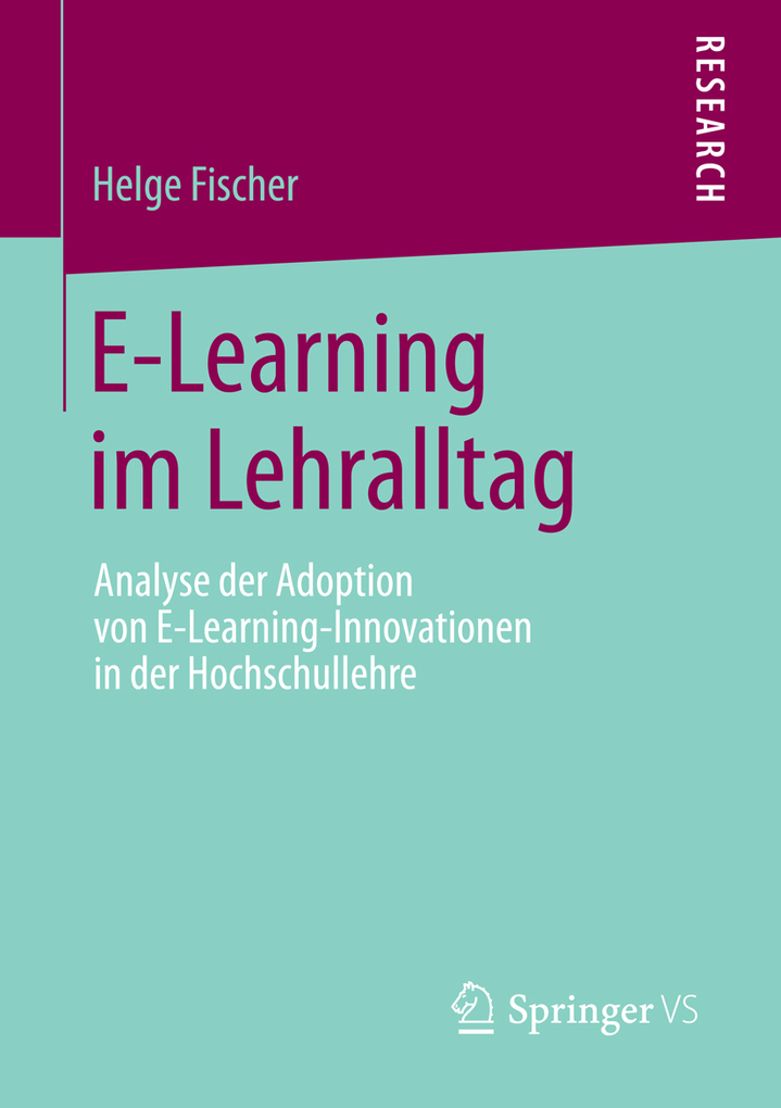 E-Learning im Lehralltag: Analyse der Adoption von E-Learning-Innovationen in der Hochschullehre Helge Fischer Author