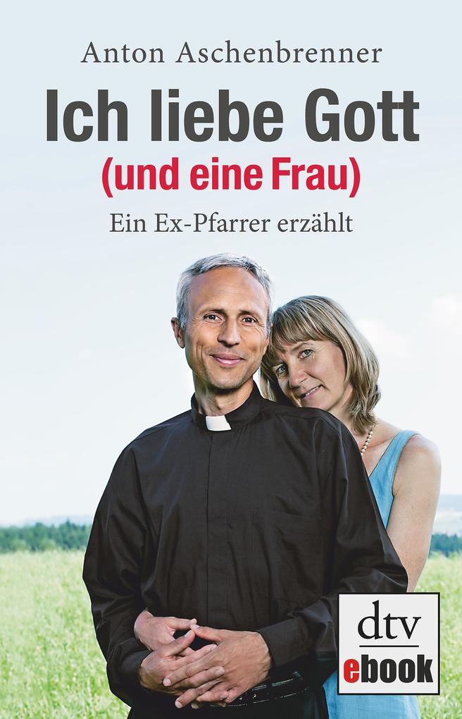 Ich liebe Gott (und eine Frau) als eBook Download von Anton Aschenbrenner - Anton Aschenbrenner