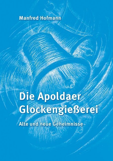 Die Apoldaer Glockengießerei: Alte und neue Geheimnisse