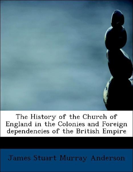 The History of the Church of England in the Colonies and Foreign dependencies of the British Empire als Taschenbuch von James Stuart Murray Anderson - 1116467224