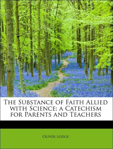 The Substance of Faith Allied with Science; a Catechism for Parents and Teachers als Taschenbuch von Oliver Lodge - 1115127683