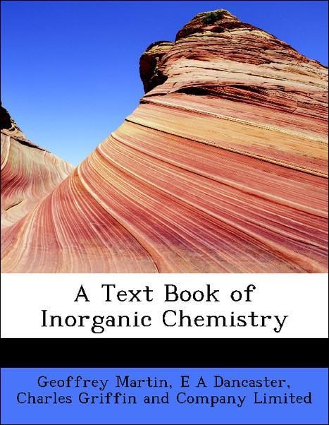 A Text Book of Inorganic Chemistry als Taschenbuch von Geoffrey Martin, E A Dancaster, Charles Griffin and Company Limited - 1113748001