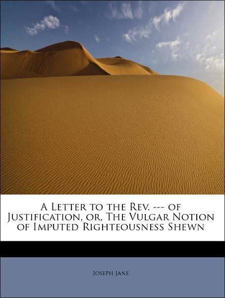 A Letter to the Rev. --- of Justification, or, The Vulgar Notion of Imputed Righteousness Shewn als Taschenbuch von Joseph Jane - 1241273499