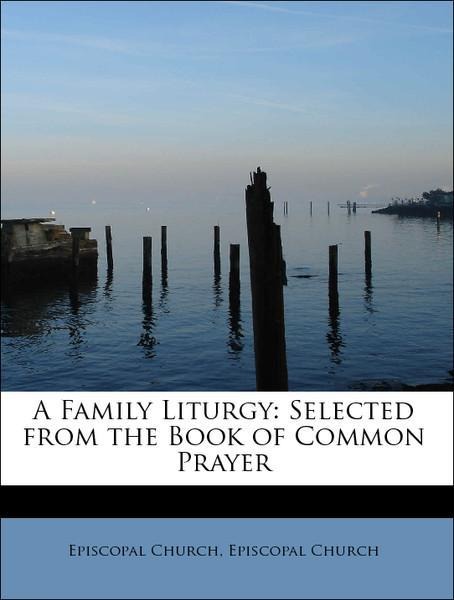 A Family Liturgy: Selected from the Book of Common Prayer als Taschenbuch von Episcopal Church, Episcopal Church - 1241660751